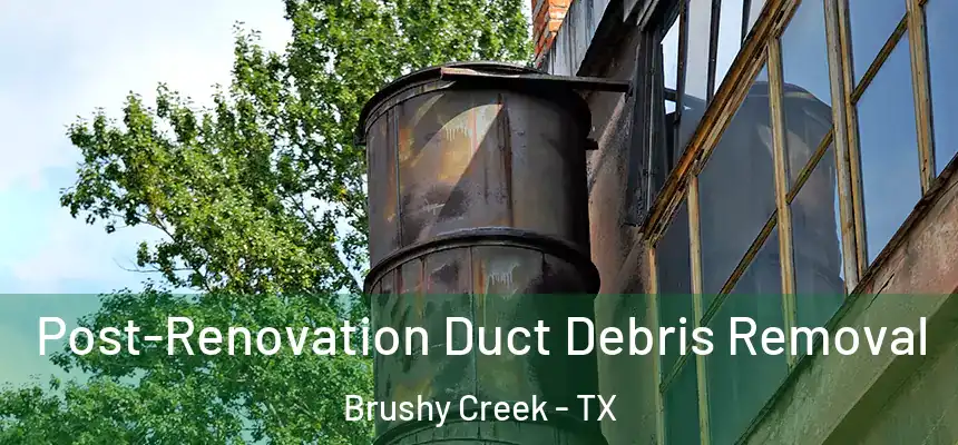 Post-Renovation Duct Debris Removal Brushy Creek - TX